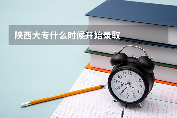陕西大专什么时候开始录取