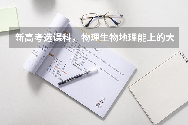 新高考选课科，物理生物地理能上的大学和可选的专业有哪些丫