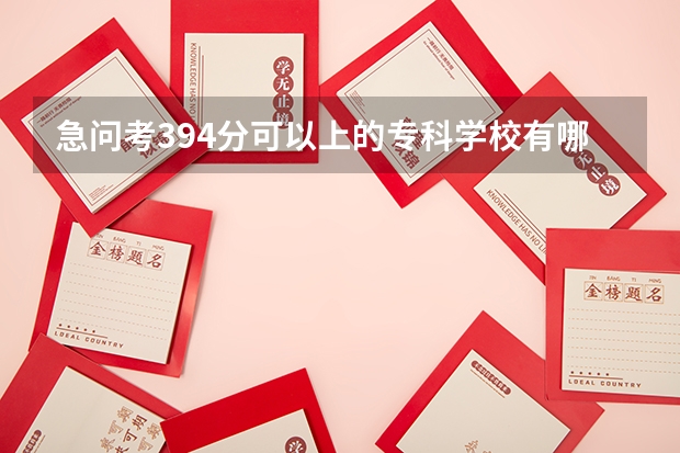 急问考394分可以上的专科学校有哪些
