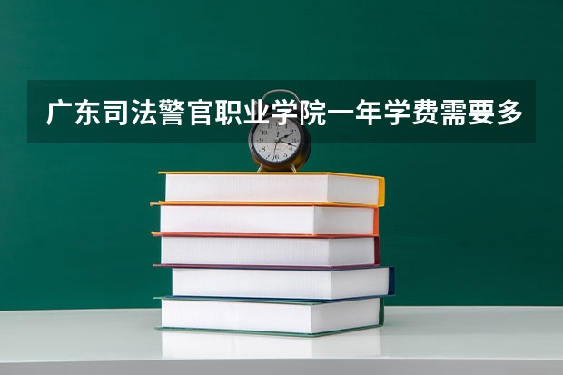 广东司法警官职业学院一年学费需要多少钱