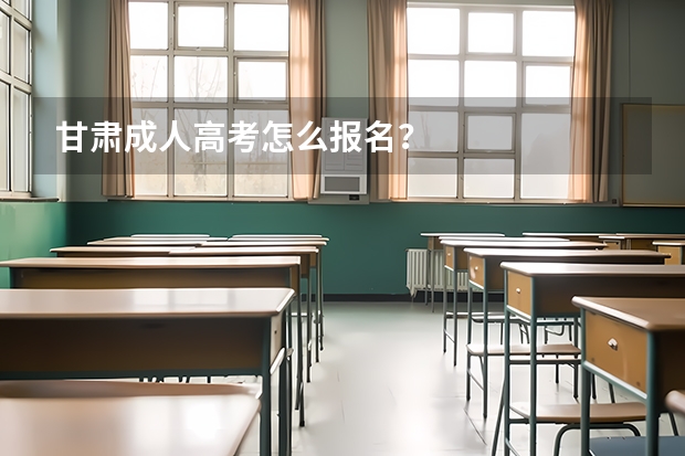 甘肃成人高考怎么报名？