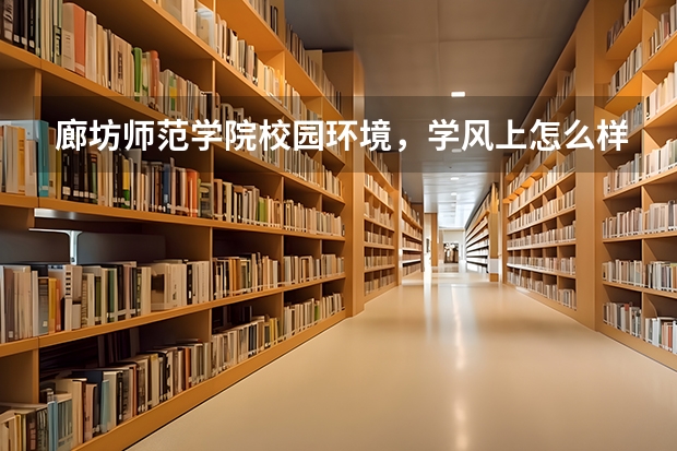 廊坊师范学院校园环境，学风上怎么样啊。多评价一些。