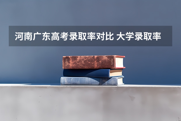 河南广东高考录取率对比 大学录取率