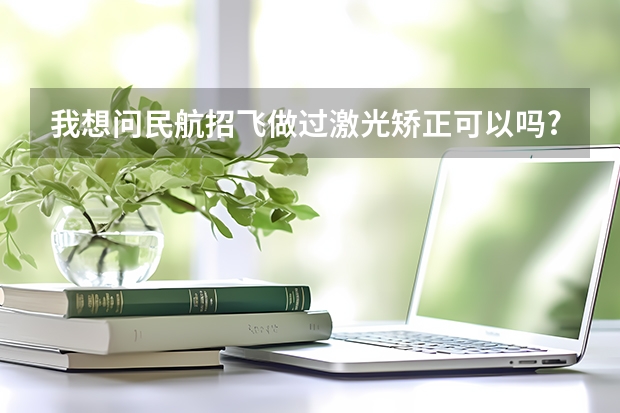 我想问民航招飞做过激光矫正可以吗?