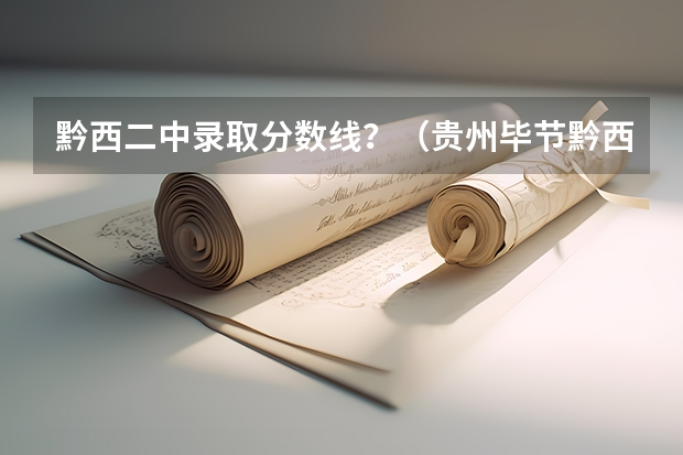 黔西二中录取分数线？（贵州毕节黔西各大高中录取分数线）
