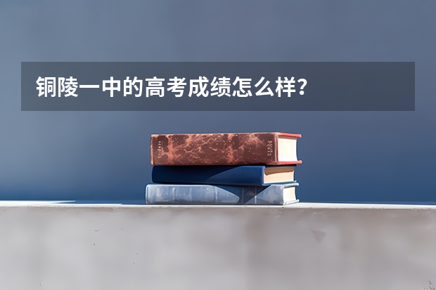 铜陵一中的高考成绩怎么样？
