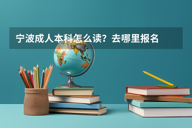 宁波成人本科怎么读?去哪里报名