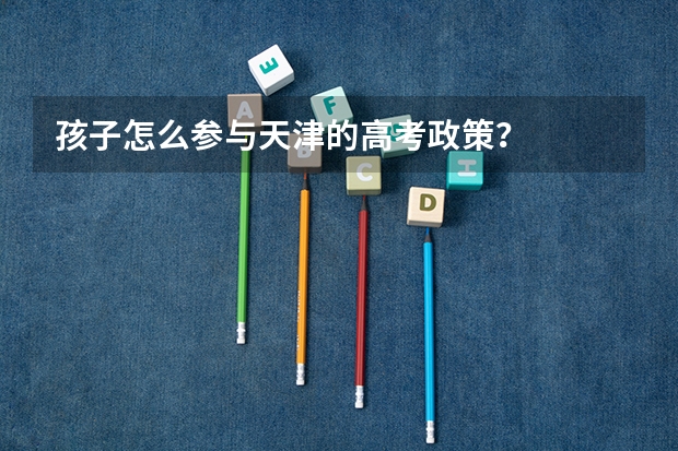 孩子怎么参与天津的高考政策？