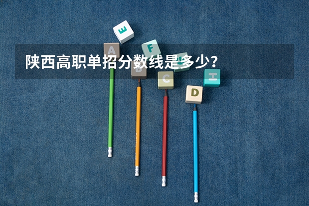 陕西高职单招分数线是多少？