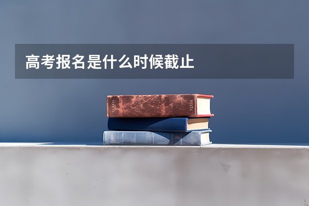 高考报名是什么时候截止