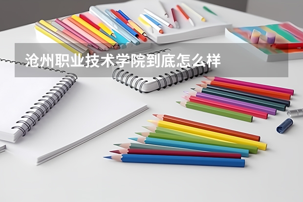 沧州职业技术学院到底怎么样