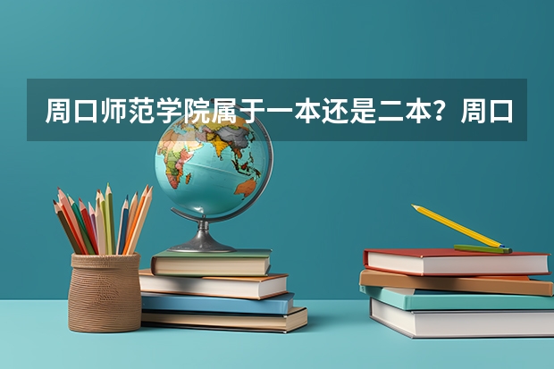 周口师范学院属于一本还是二本？周口师范学院是公办还是民办？ 周口科技职业大学录取分数线