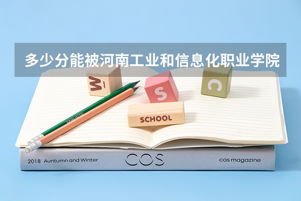 多少分能被河南工业和信息化职业学院录取