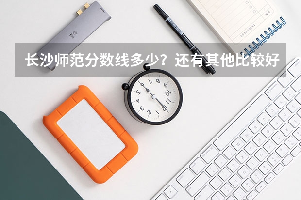 长沙师范分数线多少？还有其他比较好的师范吗？