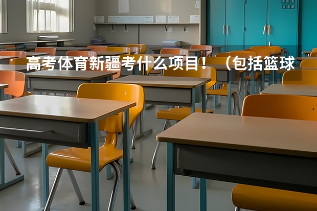 高考体育新疆考什么项目！（包括篮球专项）