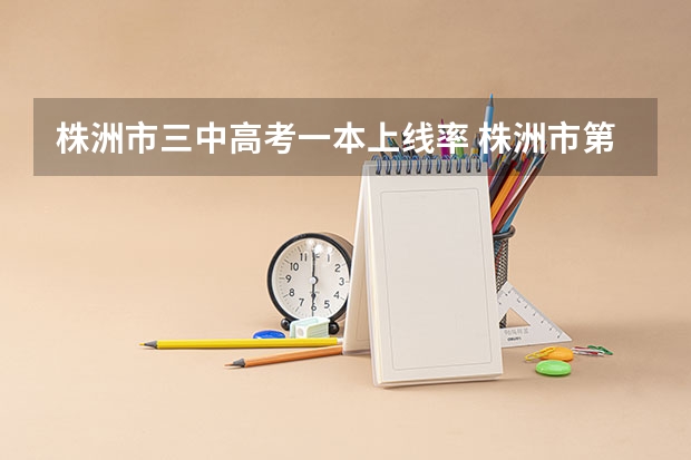株洲市三中高考一本上线率 株洲市第三中学高考升学率