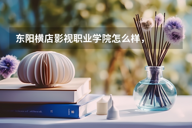 东阳横店影视职业学院怎么样，