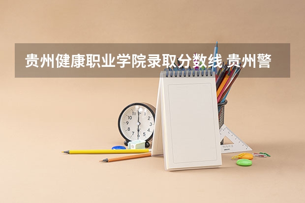 贵州健康职业学院录取分数线 贵州警官职业学院新生