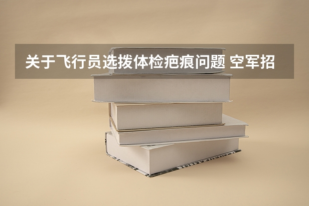 关于飞行员选拨体检疤痕问题 空军招飞和民航的体检迫在眉睫，我脸上的眼眉边上有条一厘米缝合疤，小学时留的，同时嘴角到下巴这里还...