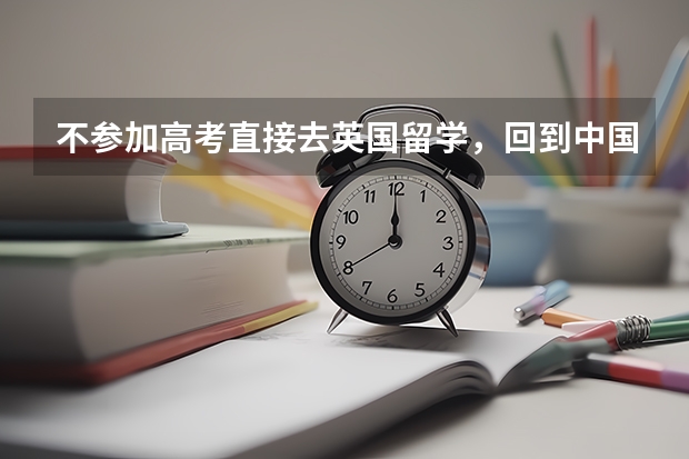 不参加高考直接去英国留学，回到中国后中国会承认学历吗！