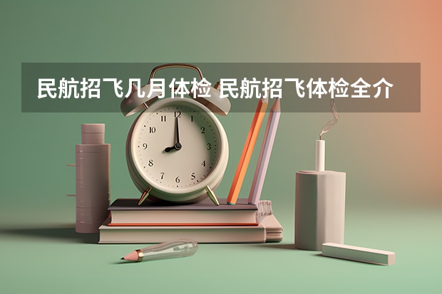 民航招飞几月体检 民航招飞体检全介绍（通俗易懂版，建议新手收藏）