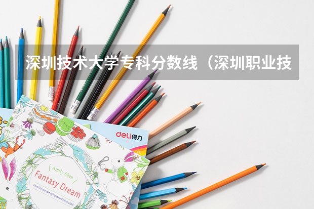 深圳技术大学专科分数线（深圳职业技术大学录取线）