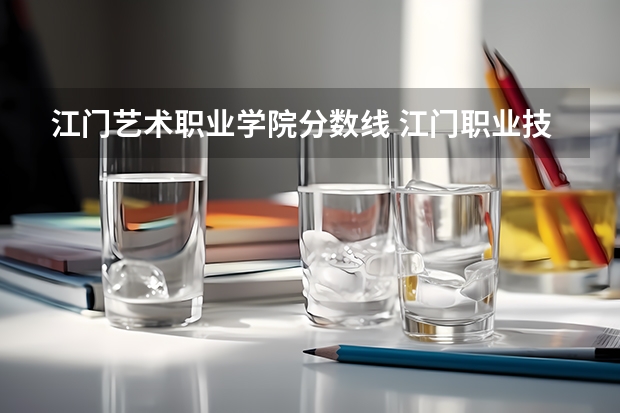 江门艺术职业学院分数线 江门职业技术学院录取分数线