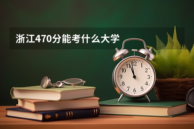浙江470分能考什么大学