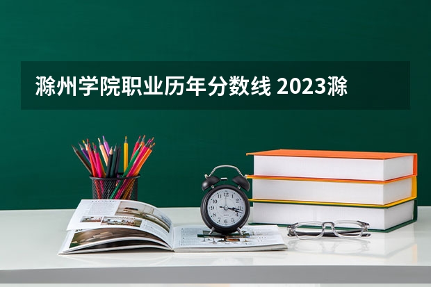 滁州学院职业历年分数线 2023滁州学院专升本分数线