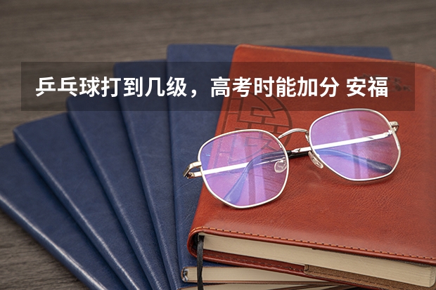 乒乓球打到几级，高考时能加分 安福中学高考成绩