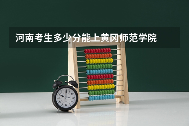 河南考生多少分能上黄冈师范学院