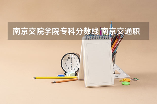 南京交院学院专科分数线 南京交通职业技术学院分数线