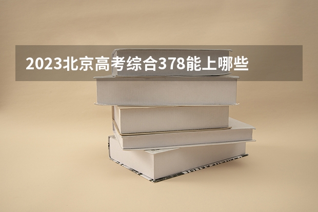 2023北京高考综合378能上哪些大学 