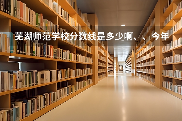 芜湖师范学校分数线是多少啊、、今年的……没到400能不能去学幼师啊