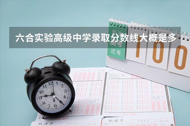 六合实验高级中学录取分数线大概是多少?我考535分会被录取吗?
