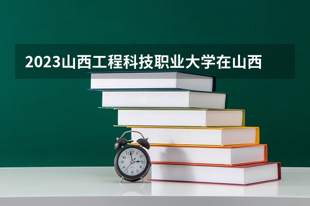 2023山西工程科技职业大学在山西招生多少人