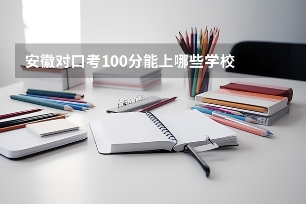安徽对口考100分能上哪些学校