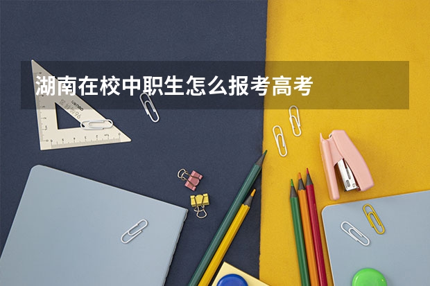 湖南在校中职生怎么报考高考
