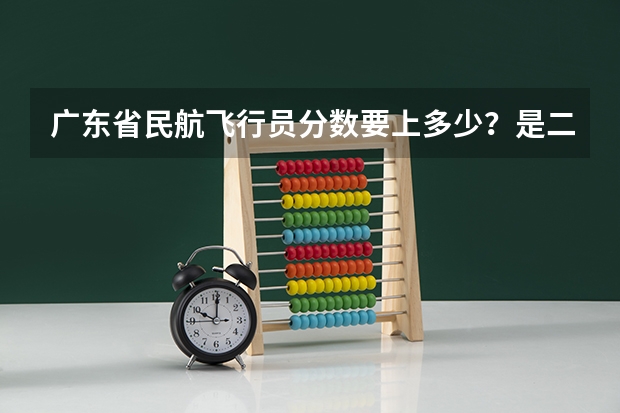 广东省民航飞行员分数要上多少？是二本吗？