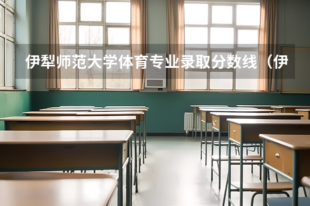 伊犁师范大学体育专业录取分数线（伊犁师范大学录取分数线）