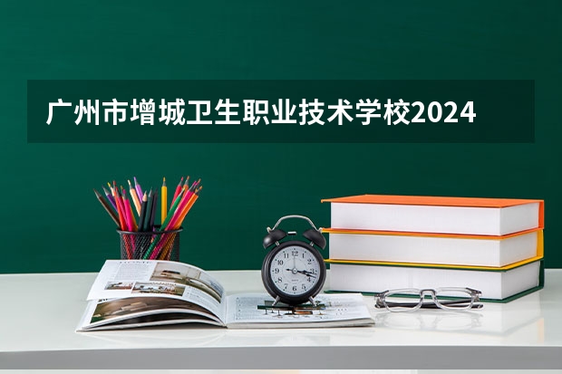 广州市增城卫生职业技术学校2024年分数线是多少