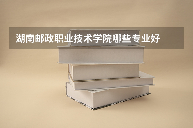 湖南邮政职业技术学院哪些专业好