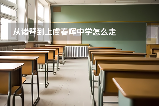 从诸暨到上虞春晖中学怎么走