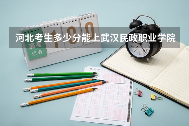 河北考生多少分能上武汉民政职业学院