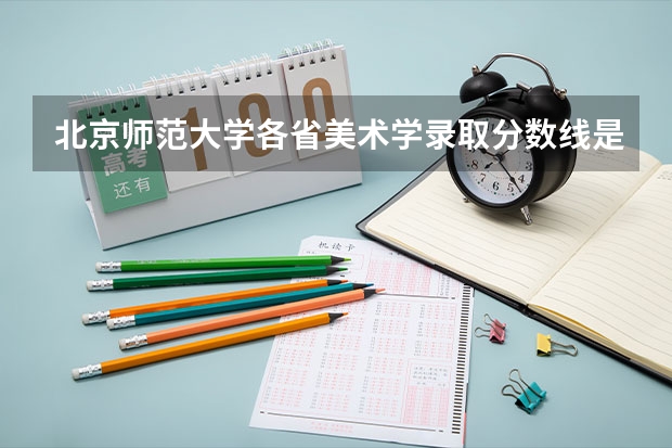 北京师范大学各省美术学录取分数线是多少