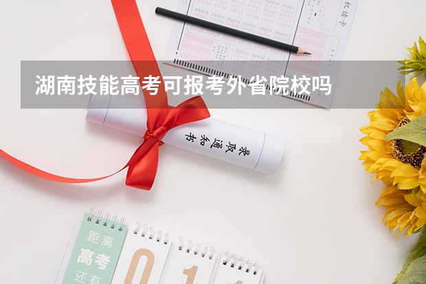 湖南技能高考可报考外省院校吗