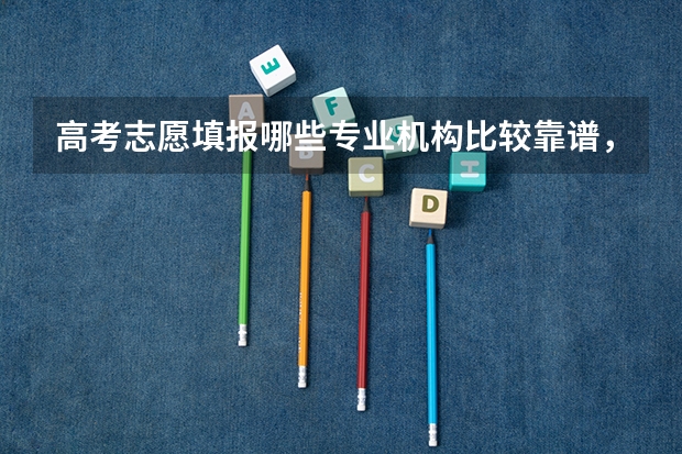 高考志愿填报哪些专业机构比较靠谱，经常听人说高才升