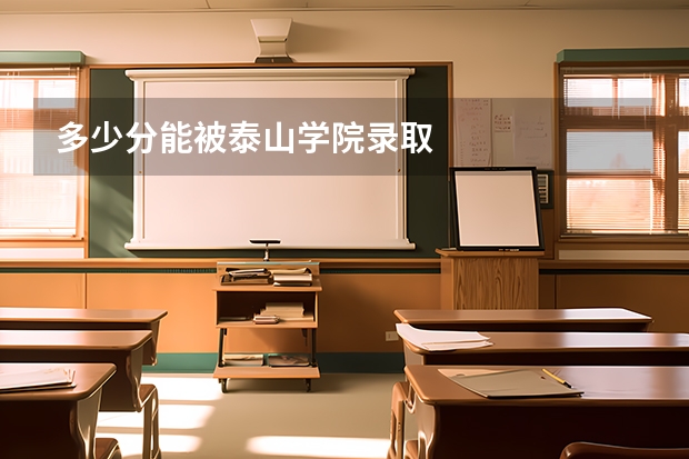 多少分能被泰山学院录取