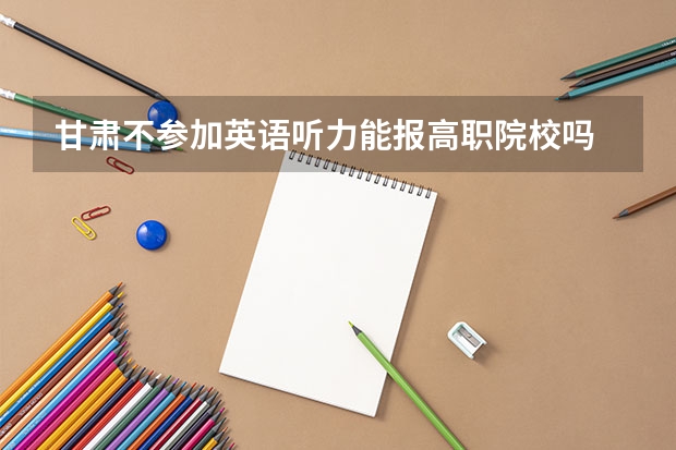 甘肃不参加英语听力能报高职院校吗