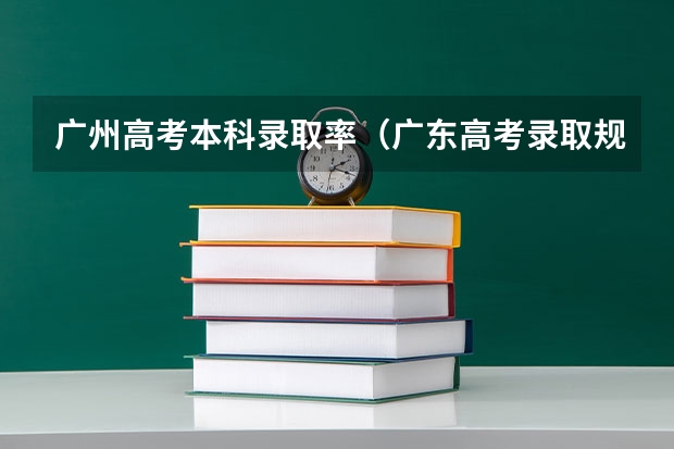 广州高考本科录取率（广东高考录取规则）